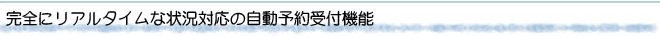 完全にリアルタイムな状況対応の自動予約受付機能